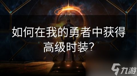 我的勇者怎么买时装 如何在我的勇者中获得高级时装？