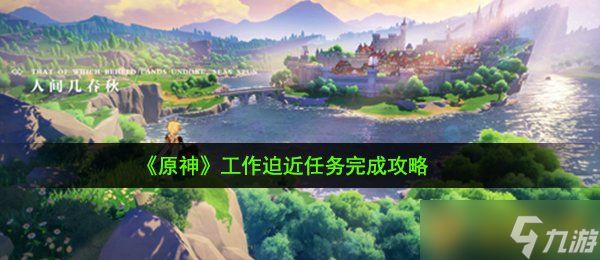 《原神》工作迫近任务完成攻略