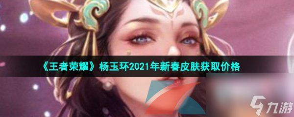 王者荣耀杨玉环2021年新春皮肤获取价格