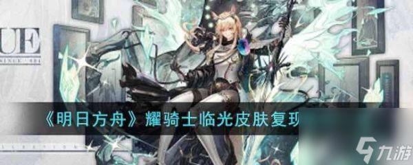 明日方舟耀骑士临光皮肤复现荣光一览-明日方舟耀骑士临光皮肤复现荣光介绍