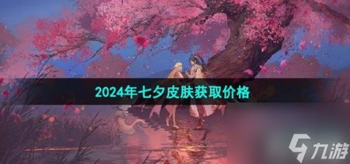 《王者荣耀》2024年七夕皮肤获取价格