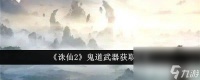 《诛仙2》鬼道武器怎么获取 鬼道武器获取途径介绍