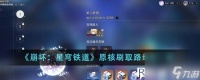 崩坏星穹铁道原核刷取路线图是什么-崩坏星穹铁道原核刷取路线图介绍