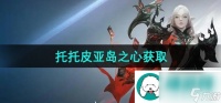命运方舟托托皮亚岛之心怎么获取-托托皮亚岛之心获取方法