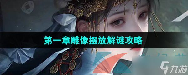 《纸嫁衣7卿不负》第一章雕像摆放解谜攻略