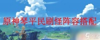 原神琴阵容搭配平民 原神琴平民刷怪最佳阵容搭配