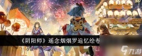 阴阳师遥念烟烟罗追忆绘卷活动详情介绍-阴阳师遥念烟烟罗追忆绘卷活动怎么样