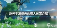 原神债务处理人在哪里刷-原神债务处理人分布在哪里大全