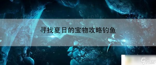 寻找夏日的宝物攻略钓鱼：战术布局对手应，灵活多变显智勇