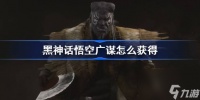 黑神话悟空广谋怎么获取