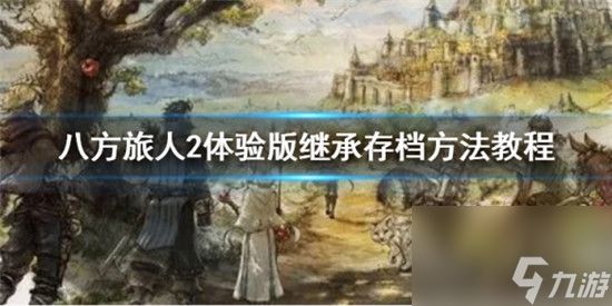 八方旅人2体验版存档怎么继承 八方旅人2体验版继承存档方法教程