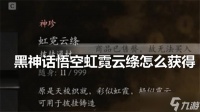 黑神话悟空虹霓云绦怎么获取
