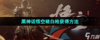 《黑神话悟空》楮白枪获取方法