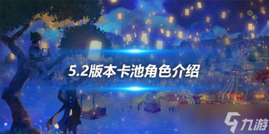 5.2版本卡池角色介绍，5.2卡池角色有哪些