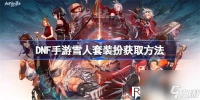 dnf手游雪人套装扮怎么获取-dnf手游雪人套装扮获取攻略