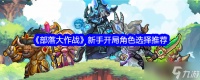 部落大作战开局选择 部落大作战新手开局角色选择介绍