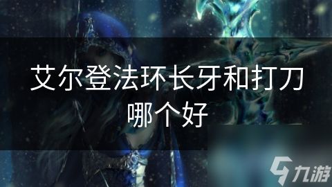 艾尔登法环长牙和打刀哪个好