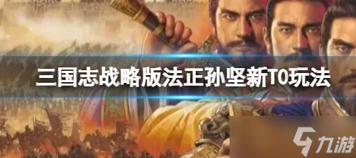 三国志战略版法正孙坚阵容推荐-三国志战略版法正孙坚玩法