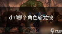 dnf哪个角色斩龙快