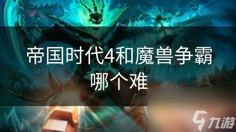 帝国时代4和魔兽争霸哪个难