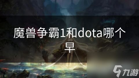 魔兽争霸1和dota哪个早