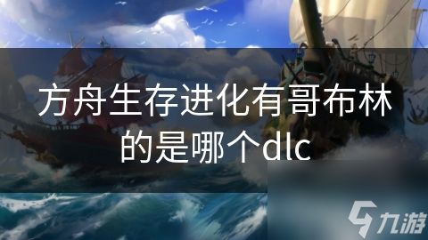 方舟生存进化有哥布林的是哪个dlc