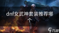 dnf女武神套装推荐哪个