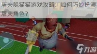 屠夫躲猫猫游戏攻略 怎么巧妙扮演屠夫角色