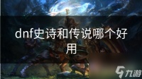 dnf史诗和传说哪个好用