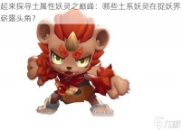 起来探寻土属性妖灵之巅峰 哪些土系妖灵在捉妖界崭露头角