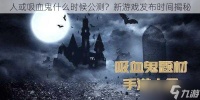 人或吸血鬼什么时候公测 新游戏发布时间揭秘