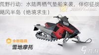 荒野行动 水陆两栖气垫船来袭，伴你征战飓风半岛 绝境求生