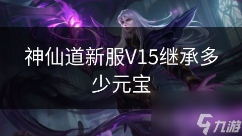 神仙道新服V15继承多少元宝