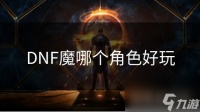 DNF魔哪个角色好玩