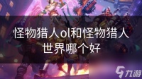 怪物猎人ol和怪物猎人世界哪个好