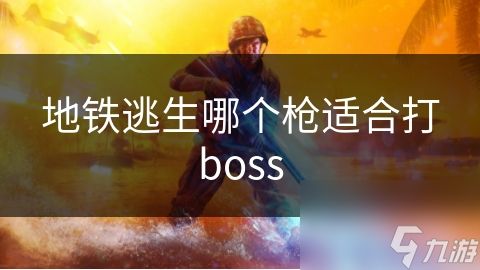 地铁逃生哪个枪适合打boss