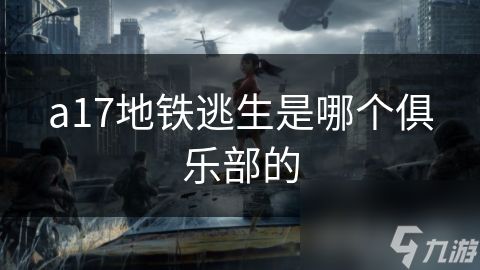 a17地铁逃生是哪个俱乐部的