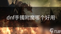 dnf手镯附魔哪个好用