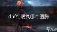 dnf红眼换哪个图腾
