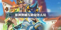 原神荆棘与勋冠怎么玩 原神荆棘与勋冠活动介绍