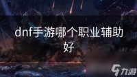 dnf手游哪个职业辅助好