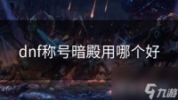 dnf称号暗殿用哪个好