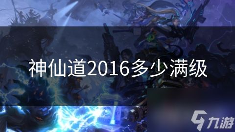 神仙道2016多少满级