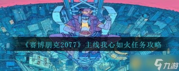 《赛博朋克2077》主线我心如火任务攻略