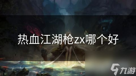 热血江湖枪zx哪个好