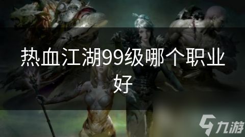 热血江湖99级哪个职业好