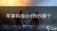 苹果韩服dnf预约哪个