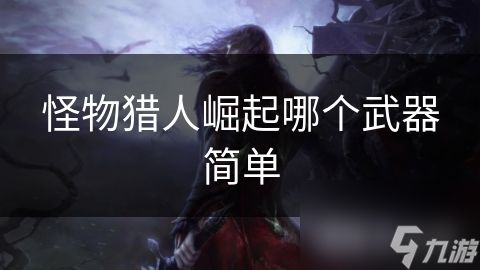 <a id='link_pop' class='keyword-tag' href='https://www.9game.cn/gwlrjq/'>怪物猎人崛起</a>哪个武器简单