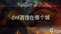dnf酒馆在哪个城