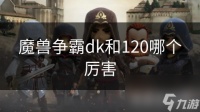 魔兽争霸dk和120哪个厉害